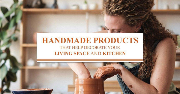 Handmade Products That Help Decorate Your Living Space And Kitchen -