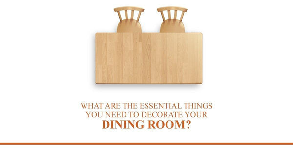 What Are the Essential Things You Need To Decorate Your Dining Room? -